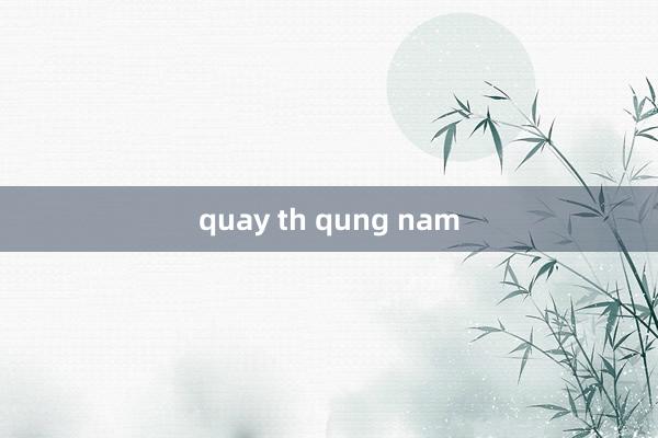 quay th qung nam