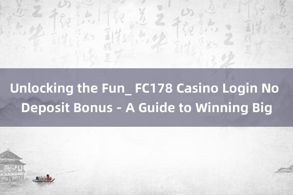 Unlocking the Fun_ FC178 Casino Login No Deposit Bonus - A Guide to Winning Big