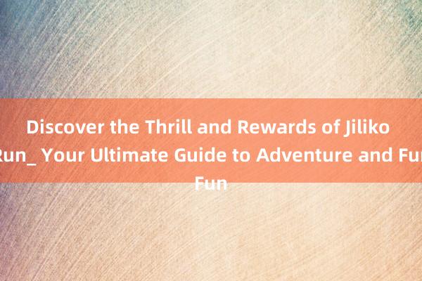 Discover the Thrill and Rewards of Jiliko Run_ Your Ultimate Guide to Adventure and Fun