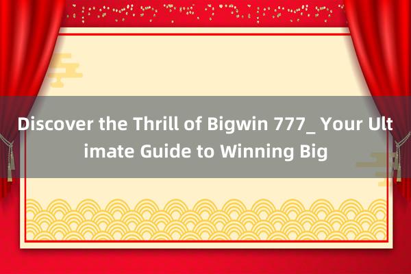 Discover the Thrill of Bigwin 777_ Your Ultimate Guide to Winning Big