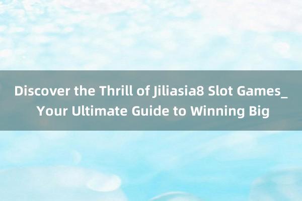 Discover the Thrill of Jiliasia8 Slot Games_ Your Ultimate Guide to Winning Big