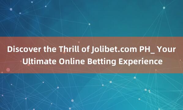 Discover the Thrill of Jolibet.com PH_ Your Ultimate Online Betting Experience