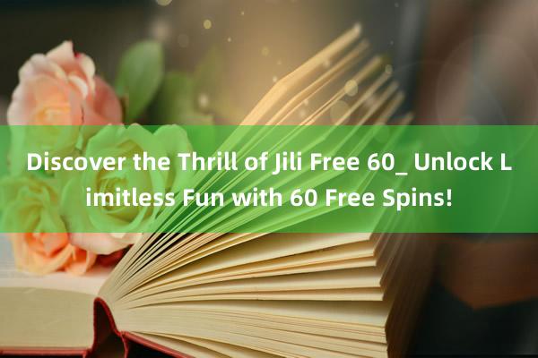 Discover the Thrill of Jili Free 60_ Unlock Limitless Fun with 60 Free Spins!