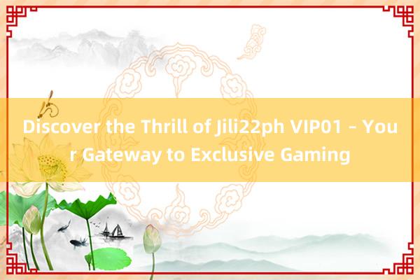 Discover the Thrill of Jili22ph VIP01 – Your Gateway to Exclusive Gaming