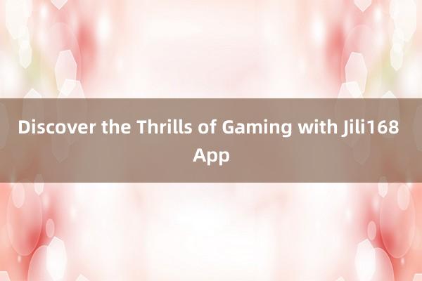 Discover the Thrills of Gaming with Jili168 App