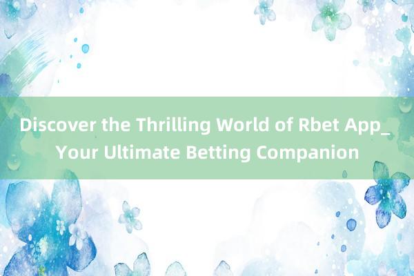 Discover the Thrilling World of Rbet App_ Your Ultimate Betting Companion