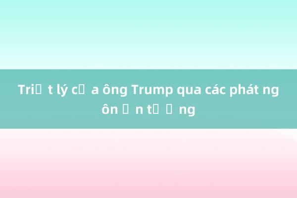 Triết lý của ông Trump qua các phát ngôn ấn tượng