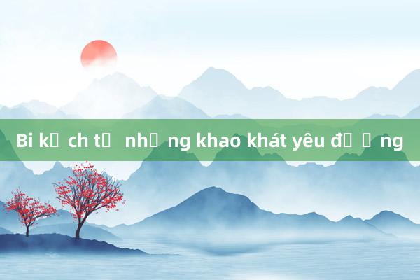 Bi kịch từ những khao khát yêu đương