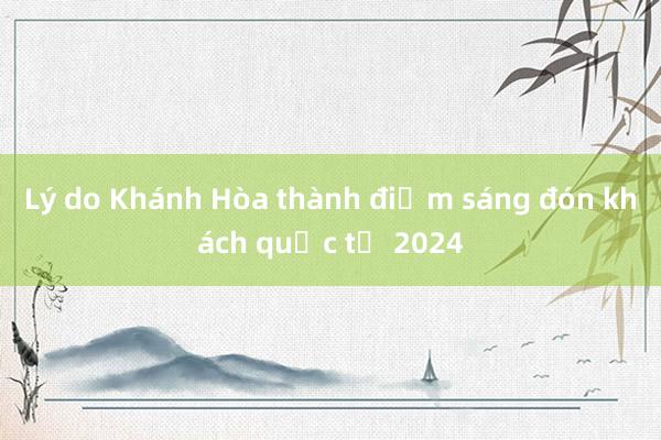 Lý do Khánh Hòa thành điểm sáng đón khách quốc tế 2024