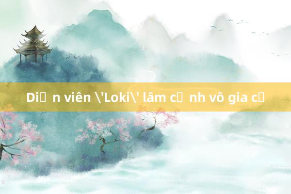 Diễn viên 'Loki' lâm cảnh vô gia cư