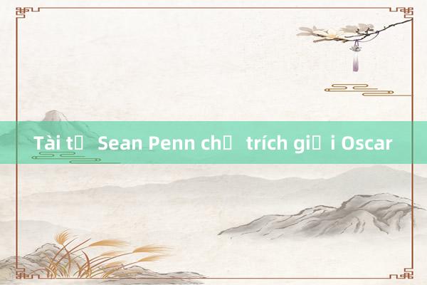 Tài tử Sean Penn chỉ trích giải Oscar