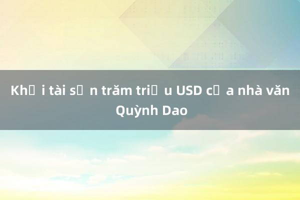 Khối tài sản trăm triệu USD của nhà văn Quỳnh Dao