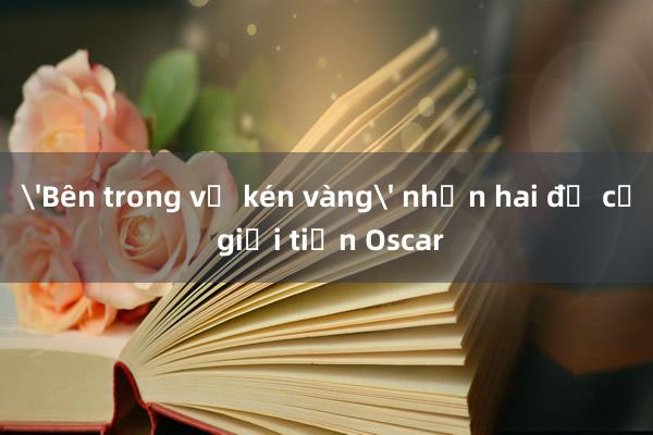 'Bên trong vỏ kén vàng' nhận hai đề cử giải tiền Oscar