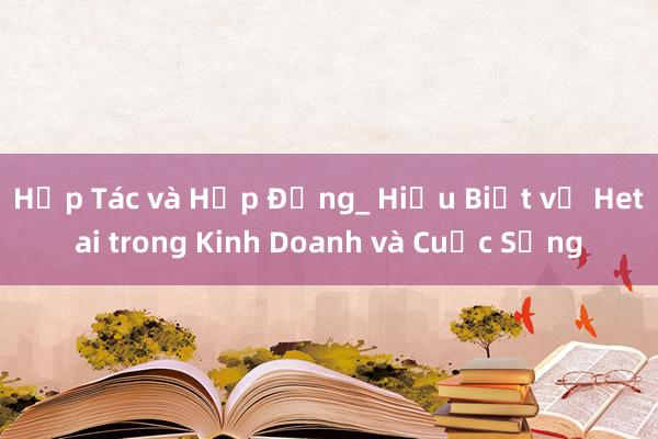 Hợp Tác và Hợp Đồng_ Hiểu Biết về Hetai trong Kinh Doanh và Cuộc Sống