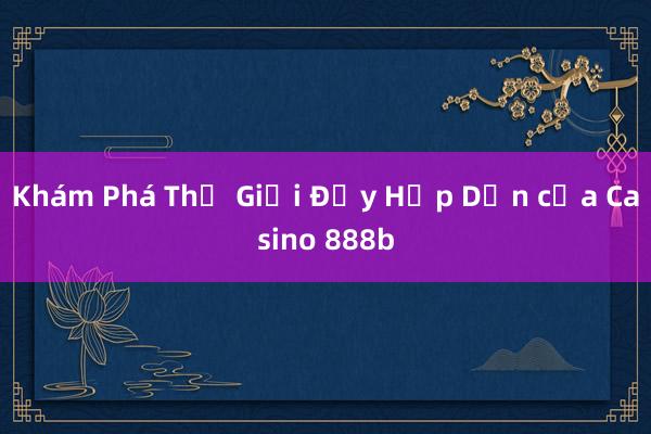 Khám Phá Thế Giới Đầy Hấp Dẫn của Casino 888b