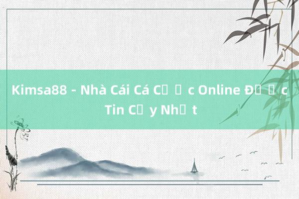 Kimsa88 - Nhà Cái Cá Cược Online Được Tin Cậy Nhất