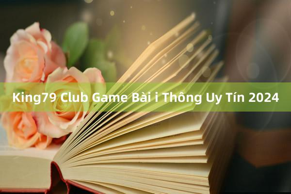 King79 Club Game Bài i Thông Uy Tín 2024