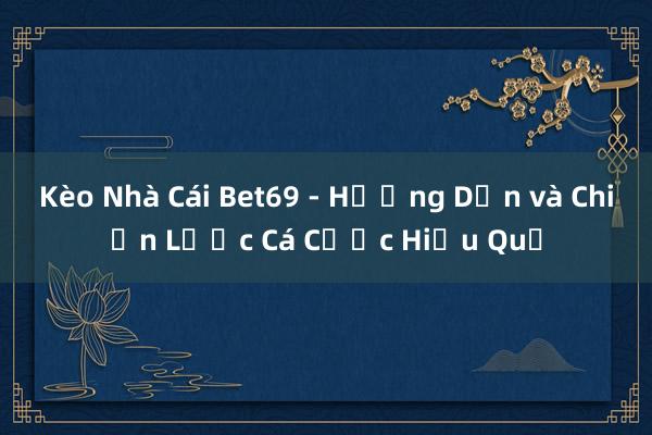 Kèo Nhà Cái Bet69 - Hướng Dẫn và Chiến Lược Cá Cược Hiệu Quả