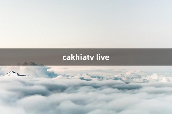 cakhiatv live