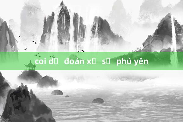 coi dự đoán xổ số phú yên