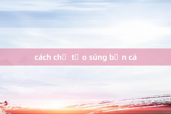 cách chế tạo súng bắn cá