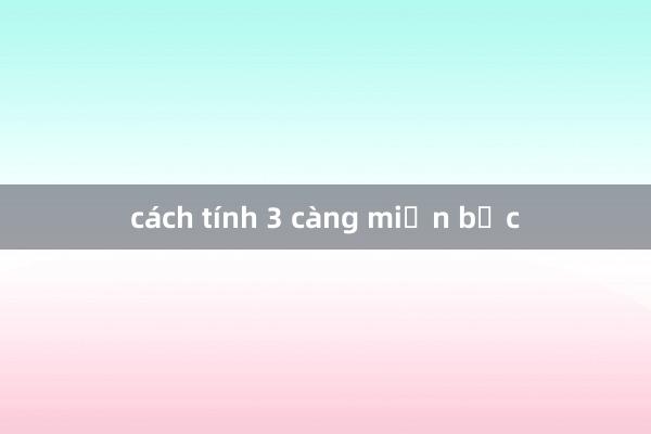 cách tính 3 càng miền bắc