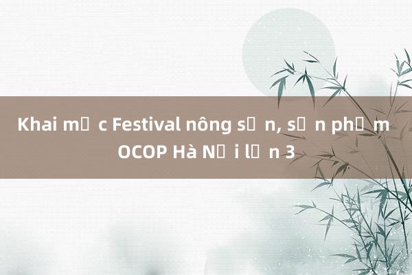 Khai mạc Festival nông sản， sản phẩm OCOP Hà Nội lần 3