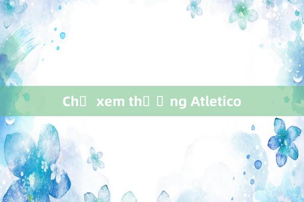 Chớ xem thường Atletico