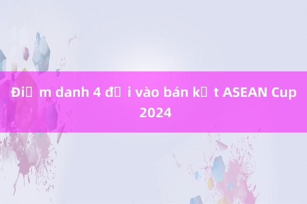 Điểm danh 4 đội vào bán kết ASEAN Cup 2024