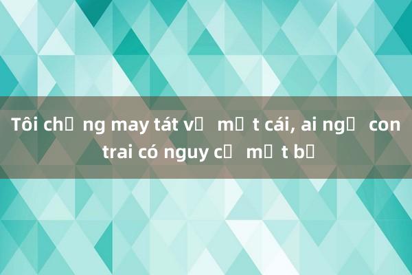 Tôi chẳng may tát vợ một cái， ai ngờ con trai có nguy cơ mất bố