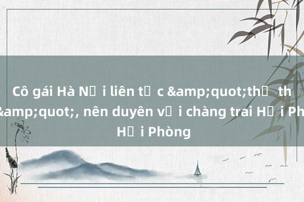 Cô gái Hà Nội liên tục &quot;thả thính&quot;, nên duyên với chàng trai Hải Phòng