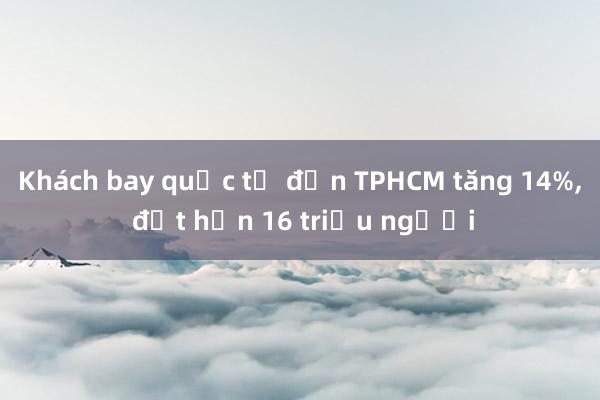 Khách bay quốc tế đến TPHCM tăng 14%， đạt hơn 16 triệu người