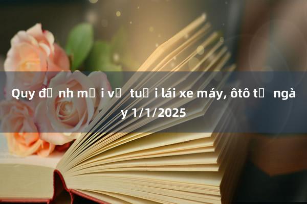 Quy định mới về tuổi lái xe máy， ôtô từ ngày 1/1/2025