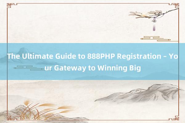 The Ultimate Guide to 888PHP Registration – Your Gateway to Winning Big