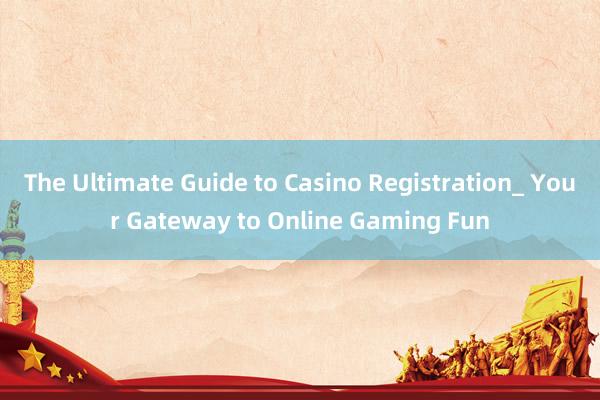 The Ultimate Guide to Casino Registration_ Your Gateway to Online Gaming Fun