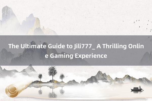 The Ultimate Guide to Jili777_ A Thrilling Online Gaming Experience